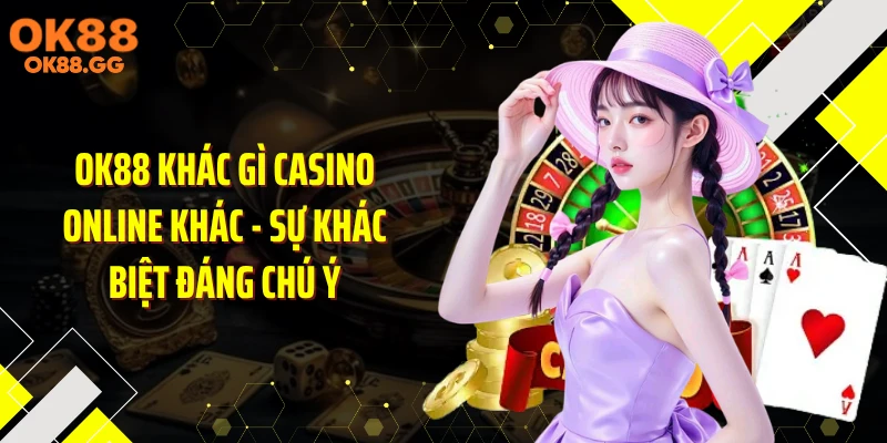 OK88 Khác Gì Casino Online Khác - Sự Khác Biệt Đáng Chú Ý