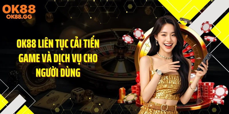OK88 liên tục cải tiến game và dịch vụ cho người dùng