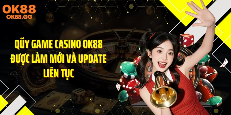 Qũy game casino OK88 được làm mới và update liên tục