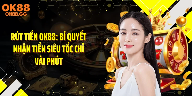 Rút Tiền OK88: Bí Quyết Nhận Tiền Siêu Tốc Chỉ Vài Phút
