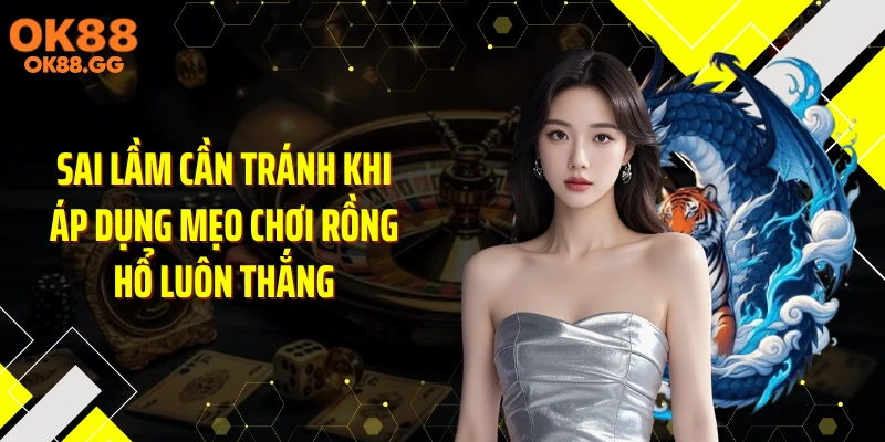 Sai lầm cần tránh khi áp dụng mẹo chơi rồng hổ luôn thắng