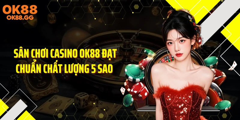 Sân chơi casino OK88 đạt chuẩn chất lượng 5 sao