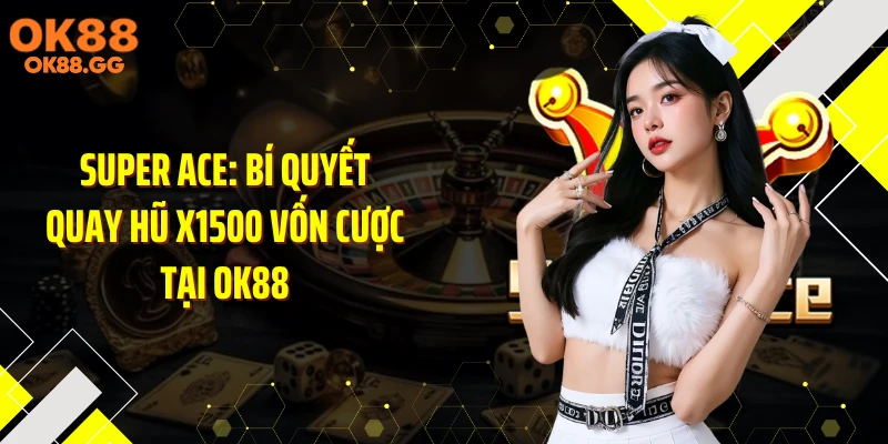 Super Ace: Bí Quyết Quay Hũ X1500 Vốn Cược Tại OK88