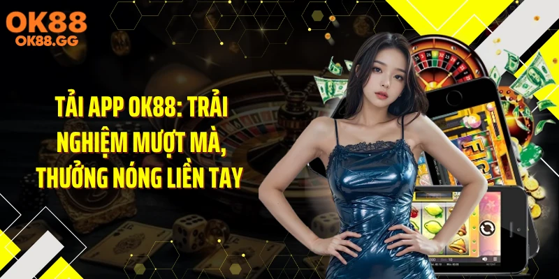 Tải App OK88: Trải Nghiệm Mượt Mà, Thưởng Nóng Liền Tay 