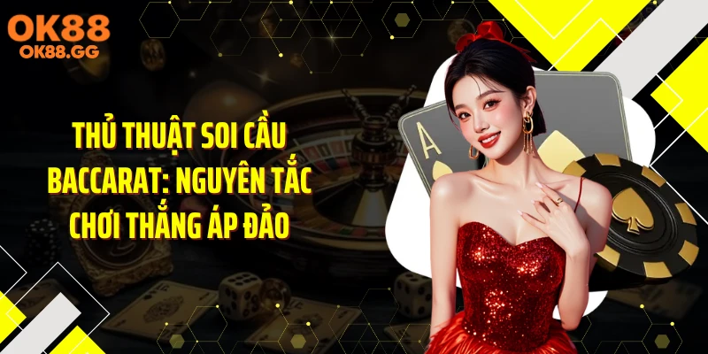 Thủ Thuật Soi Cầu Baccarat: Nguyên Tắc Chơi Thắng Áp Đảo