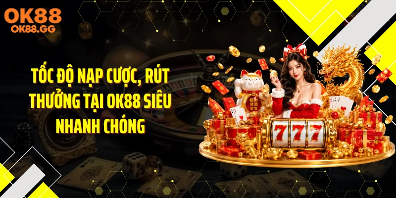 Tốc độ nạp cược, rút thưởng tại OK88 siêu nhanh chóng
