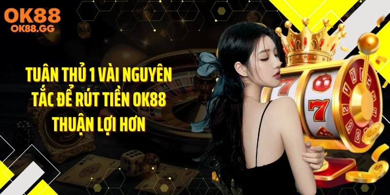 Tuân thủ 1 vài nguyên tắc để rút tiền OK88 thuận lợi hơn