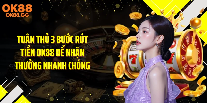 Tuân thủ 3 bước rút tiền OK88 để nhận thưởng nhanh chóng