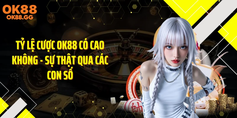 Tỷ Lệ Cược OK88 Có Cao Không - Sự Thật Qua Các Con Số