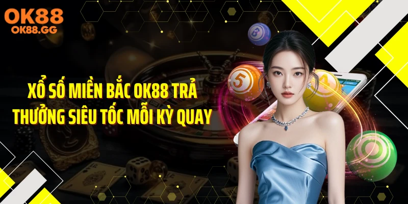 Xổ Số Miền Bắc OK88 Trả Thưởng Siêu Tốc Mỗi Kỳ Quay